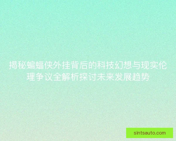 揭秘蝙蝠侠外挂背后的科技幻想与现实伦理争议全解析探讨未来发展趋势