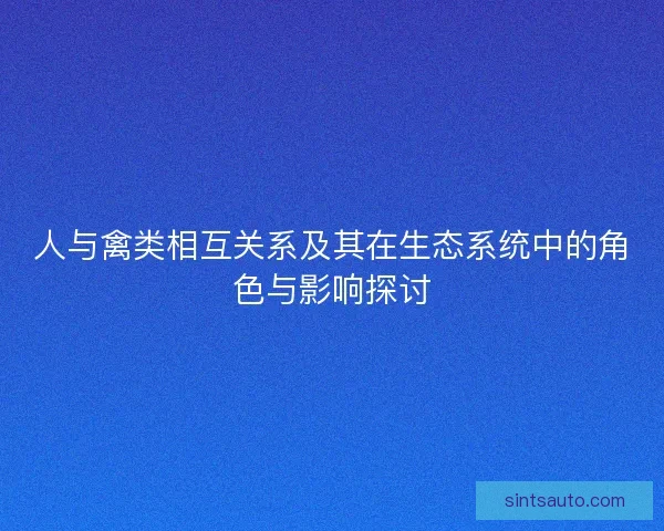 人与禽类相互关系及其在生态系统中的角色与影响探讨