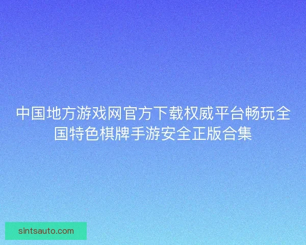 中国地方游戏网官方下载权威平台畅玩全国特色棋牌手游安全正版合集