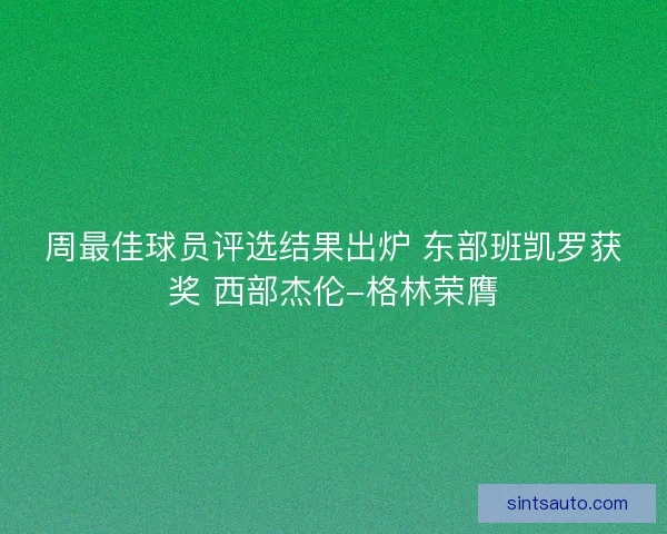 周最佳球员评选结果出炉 东部班凯罗获奖 西部杰伦-格林荣膺
