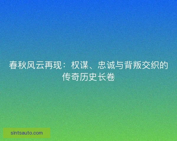 春秋风云再现：权谋、忠诚与背叛交织的传奇历史长卷